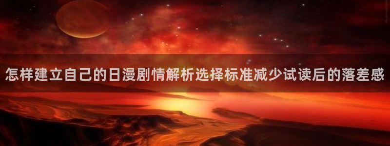 漫蛙漫画在线免费阅读:怎样建立自己的日漫剧情解析选择标准减少试读后的落差感