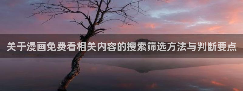 漫蛙漫画作品分类:关于漫画免费看相关内容的搜索筛选方法与判断要点
