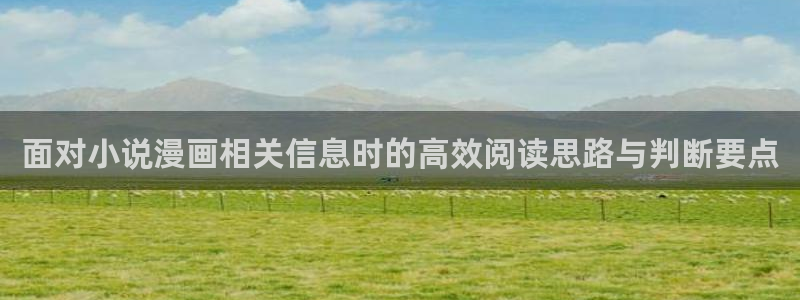 漫蛙漫画最新网页入口：面对小说漫画相关信息时的高效阅读思路与判断要点