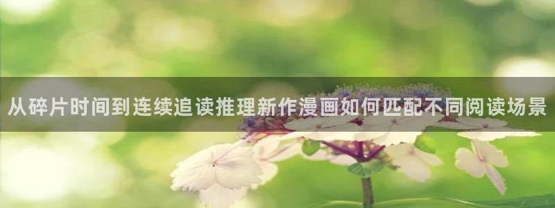 漫蛙漫画漫画网址大全：从碎片时间到连续追读推理新作漫画如何匹配不同阅读场景